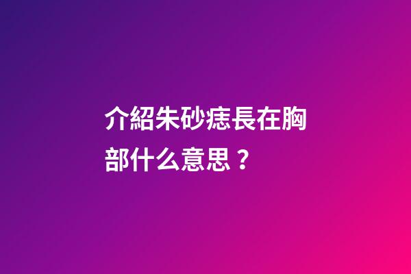 介紹朱砂痣長在胸部什么意思？